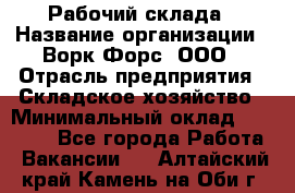 Рабочий склада › Название организации ­ Ворк Форс, ООО › Отрасль предприятия ­ Складское хозяйство › Минимальный оклад ­ 60 000 - Все города Работа » Вакансии   . Алтайский край,Камень-на-Оби г.